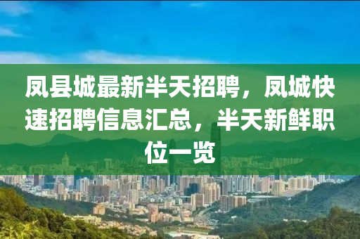 鳳縣(xian)城(cheng)最(zui)新(xin)半天招(zhao)聘，鳳城(cheng)快(kuai)速(su)招(zhao)聘(pin)信(xin)息滙總，半(ban)天(tian)新鮮(xian)職(zhi)位(wei)一覽(lan)