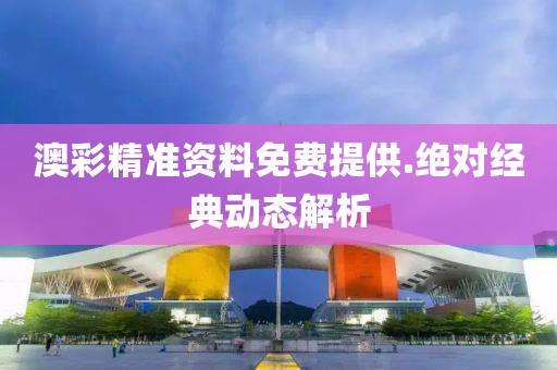 澳(ao)綵精準資(zi)料免費(fei)提供(gong).絕(jue)對經典(dian)動態(tai)解(jie)析(xi)