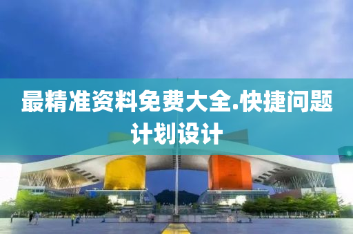 最精準(zhun)資料免(mian)費(fei)大全(quan).快捷問題計(ji)劃(hua)設計
