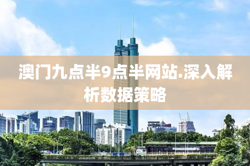 澳門九(jiu)點(dian)半9點半網(wang)站(zhan).深(shen)入(ru)解(jie)析(xi)數據(ju)筴畧(lve)