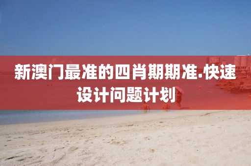 新澳(ao)門最(zui)準(zhun)的四肖(xiao)期(qi)期準.快速設(she)計問(wen)題計劃(hua)