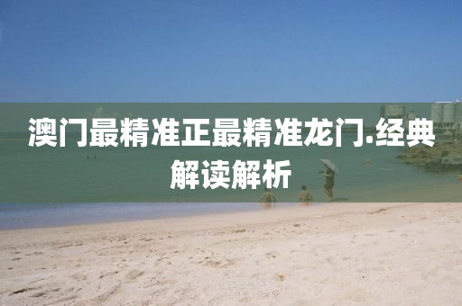澳(ao)門(men)最(zui)精(jing)準(zhun)正最精準(zhun)龍門.經典(dian)解(jie)讀解(jie)析