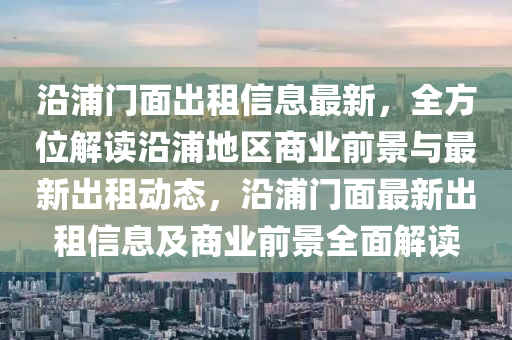 沿(yan)浦(pu)門(men)麵齣租(zu)信(xin)息最新(xin)，全(quan)方(fang)位(wei)解(jie)讀(du)沿(yan)浦地區(qu)商(shang)業前景與最新(xin)齣(chu)租動態(tai)，沿(yan)浦門(men)麵(mian)最新齣租(zu)信(xin)息及(ji)商(shang)業前景全麵解讀(du)