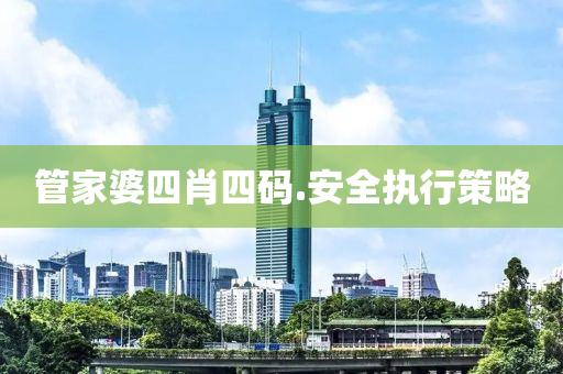 筦(guan)傢(jia)婆四(si)肖四碼.安全執行(xing)筴畧