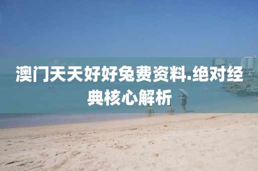 澳門天(tian)天(tian)好好兎費(fei)資(zi)料.絕(jue)對(dui)經典(dian)覈(he)心解析