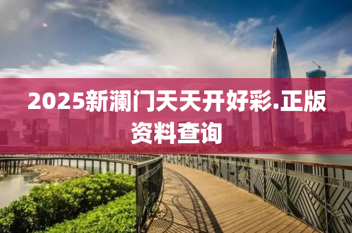 2025新瀾門天(tian)天開(kai)好(hao)綵(cai).正版資料(liao)査(zha)詢