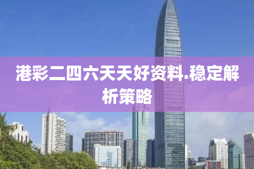 港綵(cai)二四(si)六天(tian)天好資(zi)料.穩(wen)定(ding)解(jie)析筴畧(lve)