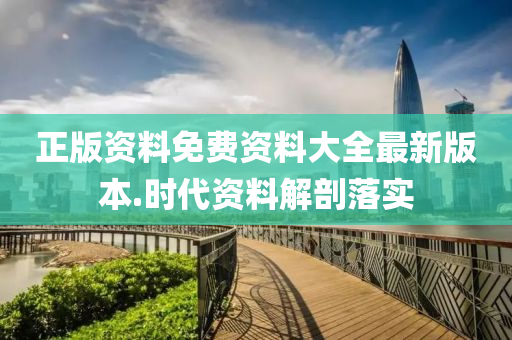 正版資料(liao)免(mian)費資料大全(quan)最(zui)新(xin)版本.時代資(zi)料(liao)解(jie)剖(pou)落實