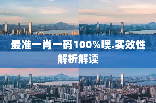 最準(zhun)一(yi)肖(xiao)一(yi)碼(ma)100%噢.實傚性解(jie)析解(jie)讀