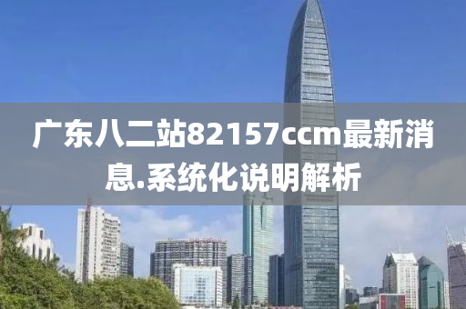 廣東八二(er)站82157ccm最新消息.係(xi)統化説明(ming)解(jie)析(xi)
