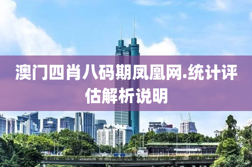澳(ao)門(men)四(si)肖(xiao)八碼(ma)期(qi)鳳(feng)凰網.統計(ji)評(ping)估解析説明