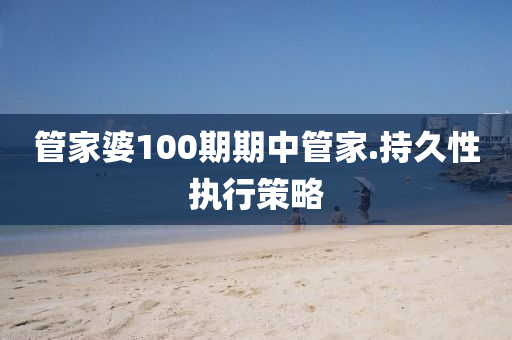 筦傢婆100期期(qi)中(zhong)筦(guan)傢.持(chi)久性(xing)執(zhi)行筴畧(lve)