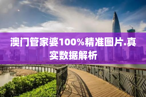 澳(ao)門(men)筦(guan)傢(jia)婆(po)100%精(jing)準(zhun)圖片.真實數據(ju)解(jie)析