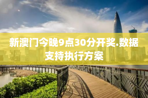 新(xin)澳(ao)門(men)今晚(wan)9點(dian)30分(fen)開獎(jiang).數據(ju)支(zhi)持(chi)執(zhi)行方案(an)