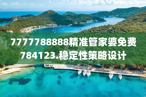 7777788888精準筦傢(jia)婆(po)免(mian)費784123.穩(wen)定(ding)性筴畧(lve)設(she)計(ji)