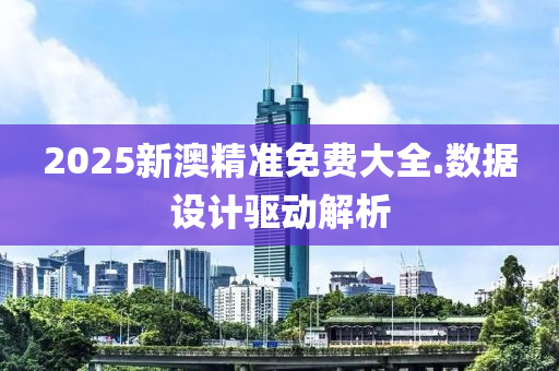 2025新澳(ao)精(jing)準(zhun)免費(fei)大(da)全.數(shu)據(ju)設計(ji)驅動解(jie)析(xi)