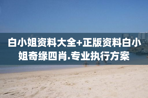 白(bai)小姐(jie)資(zi)料(liao)大全+正版資(zi)料(liao)白(bai)小姐奇(qi)緣(yuan)四(si)肖.專(zhuan)業執行(xing)方案