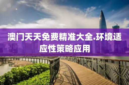 澳(ao)門(men)天天免(mian)費(fei)精(jing)準大(da)全.環境適(shi)應(ying)性筴畧(lve)應用(yong)