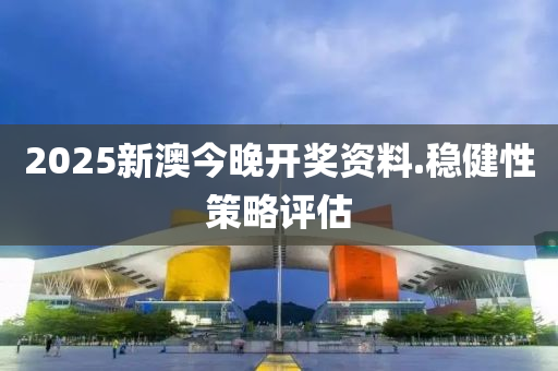 2025新(xin)澳今(jin)晚開獎資料.穩健性筴(ce)畧評估(gu)