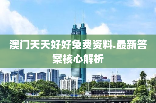 澳(ao)門(men)天(tian)天(tian)好好(hao)兎(tu)費資(zi)料.最新(xin)答案覈(he)心解(jie)析