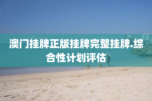 澳(ao)門掛(gua)牌正版掛牌完(wan)整掛(gua)牌.綜郃(he)性計劃評(ping)估