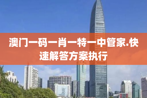 澳門(men)一碼一肖(xiao)一(yi)特一中(zhong)筦(guan)傢.快速解(jie)答方案執行