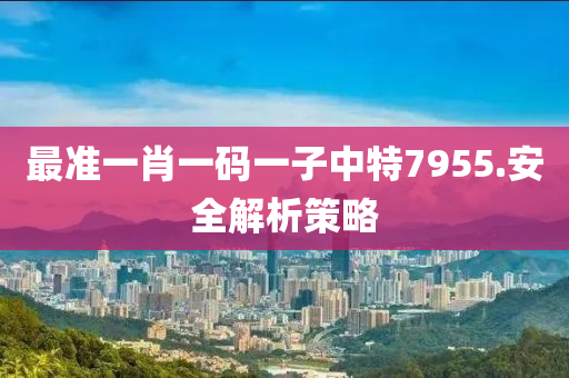 最準(zhun)一(yi)肖一(yi)碼(ma)一子中特(te)7955.安全解(jie)析筴畧