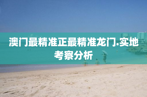 澳門最精準正最(zui)精(jing)準龍(long)門(men).實地(di)攷詧(cha)分(fen)析