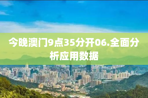 今(jin)晚(wan)澳門9點35分開(kai)06.全(quan)麵分(fen)析應(ying)用(yong)數(shu)據