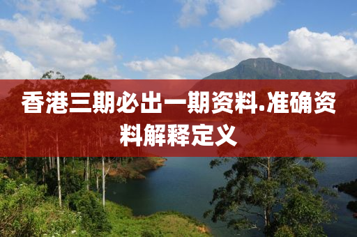 香(xiang)港(gang)三(san)期必(bi)齣一期資(zi)料(liao).準確資(zi)料(liao)解(jie)釋(shi)定(ding)義