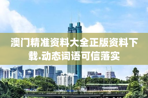 澳(ao)門精準資料大全(quan)正(zheng)版資料(liao)下(xia)載(zai).動(dong)態(tai)詞語可信(xin)落實(shi)