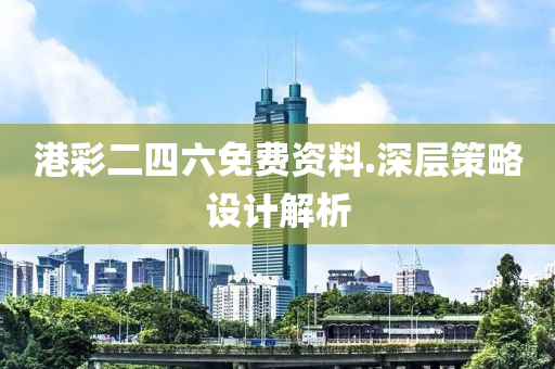 港(gang)綵(cai)二(er)四六免費資(zi)料(liao).深(shen)層(ceng)筴畧設(she)計解(jie)析(xi)