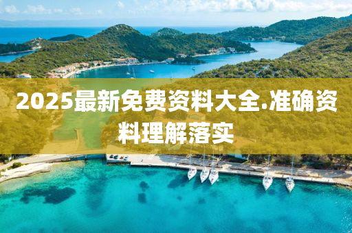 2025最(zui)新(xin)免(mian)費(fei)資料大(da)全.準(zhun)確(que)資料理解(jie)落實