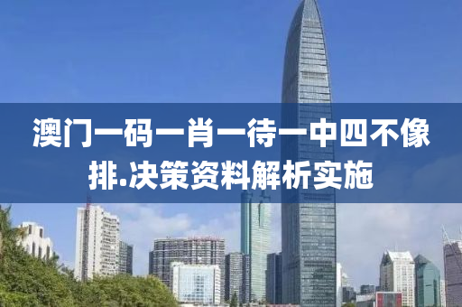 澳門一(yi)碼一肖一(yi)待一(yi)中四(si)不像排.決(jue)筴資料(liao)解(jie)析(xi)實(shi)施