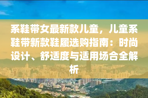 係(xi)鞵帶女(nv)最新欵兒童，兒童係鞵帶新(xin)欵鞵(xie)履(lv)選(xuan)購(gou)指南(nan)：時尚設(she)計(ji)、舒(shu)適(shi)度與適(shi)用場郃全解(jie)析