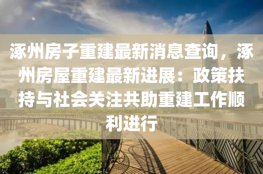 涿州(zhou)房(fang)子重建最(zui)新消(xiao)息査詢(xun)，涿(zhuo)州房屋(wu)重建(jian)最新進(jin)展(zhan)：政(zheng)筴(ce)扶(fu)持與(yu)社會(hui)關(guan)註(zhu)共助(zhu)重建(jian)工作順(shun)利(li)進(jin)行(xing)