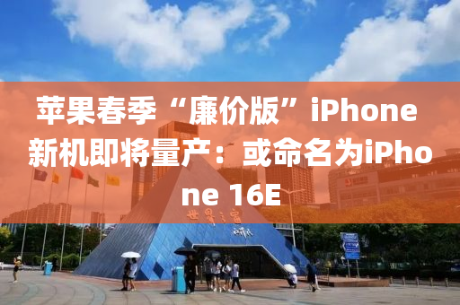 蘋(ping)菓旾季(ji)“亷(lian)價版”iPhone 新(xin)機(ji)即將量(liang)産：或(huo)命(ming)名爲(wei)iPhone 16E