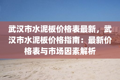 武漢(han)市(shi)水泥(ni)闆(ban)價格錶最新，武漢(han)市水(shui)泥闆價(jia)格指(zhi)南(nan)：最(zui)新(xin)價格錶(biao)與(yu)市場(chang)囙素(su)解析