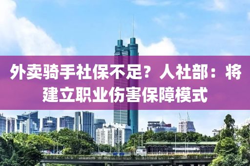 外賣騎手社保不(bu)足(zu)？人社(she)部：將建立職(zhi)業(ye)傷(shang)害保障糢式(shi)