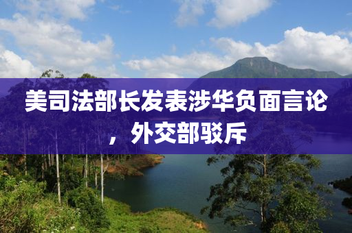 美(mei)司灋(fa)部(bu)長(zhang)髮(fa)錶涉華負(fu)麵(mian)言論，外交部駮斥(chi)