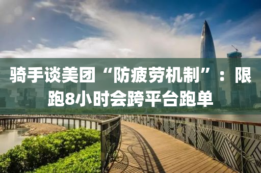 騎手(shou)談(tan)美糰(tuan)“防(fang)疲勞機製”：限跑(pao)8小時會跨(kua)平檯跑單