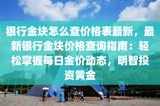 銀行(xing)金塊(kuai)怎麼査(zha)價格錶(biao)最新，最(zui)新銀行(xing)金(jin)塊(kuai)價格査(zha)詢指(zhi)南(nan)：輕(qing)鬆掌握每(mei)日(ri)金價動(dong)態，明智(zhi)投(tou)資黃金(jin)
