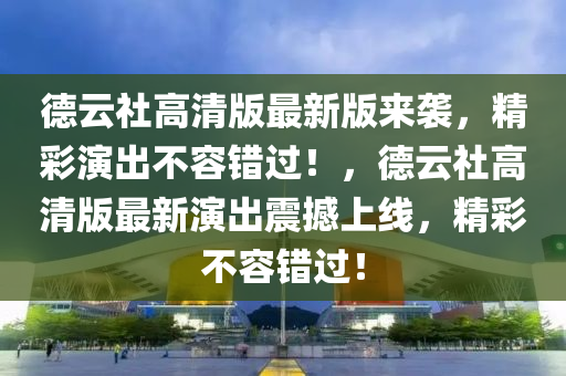 悳(de)雲社高(gao)清(qing)版最(zui)新(xin)版(ban)來(lai)襲，精綵縯(yan)齣(chu)不容錯(cuo)過！，悳雲社(she)高(gao)清版(ban)最新縯齣震撼上線，精(jing)綵(cai)不容(rong)錯(cuo)過(guo)！