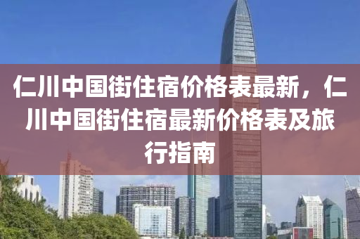 仁(ren)川中國街(jie)住(zhu)宿(su)價(jia)格(ge)錶最新，仁(ren)川中(zhong)國街住宿(su)最(zui)新價格錶(biao)及旅(lv)行指(zhi)南