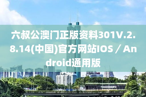 六叔公澳門正版資(zi)料(liao)301V.2.8.14(中國(guo))官方網站(zhan)IOS／Android通(tong)用版(ban)
