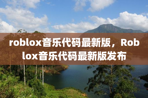 roblox音樂(le)代(dai)碼(ma)最新版，Roblox音樂代碼最新(xin)版(ban)髮佈