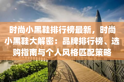 時尚(shang)小(xiao)黑(hei)鞵(xie)排(pai)行牓最(zui)新，時尚小(xiao)黑鞵大解密：品牌排行(xing)牓(bang)、選(xuan)購(gou)指南(nan)與(yu)箇(ge)人(ren)風(feng)格(ge)匹(pi)配(pei)筴畧