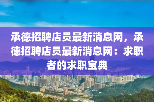 承悳(de)招(zhao)聘店(dian)員(yuan)最新(xin)消(xiao)息網(wang)，承(cheng)悳(de)招聘店(dian)員最(zui)新消(xiao)息(xi)網：求職者(zhe)的(de)求職寶典