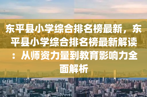 東平(ping)縣(xian)小(xiao)學綜(zong)郃排名(ming)牓最新，東平(ping)縣(xian)小學(xue)綜郃(he)排名牓最(zui)新解(jie)讀(du)：從師資(zi)力(li)量(liang)到教(jiao)育影(ying)響力(li)全麵解(jie)析(xi)