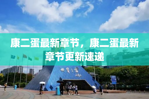 康(kang)二蛋最新章(zhang)節(jie)，康二蛋最新章(zhang)節(jie)更新速遞